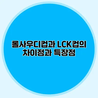 롤사우디컵과 LCK컵의 차이점과 특장점