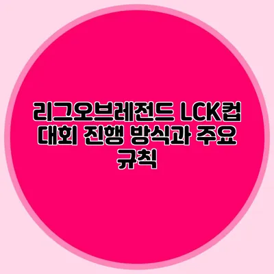 리그오브레전드 LCK컵 대회 진행 방식과 주요 규칙