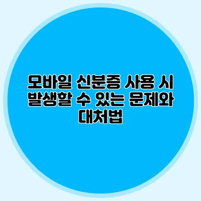 모바일 신분증 사용 시 발생할 수 있는 문제와 대처법