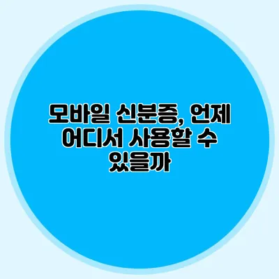 모바일 신분증, 언제 어디서 사용할 수 있을까?
