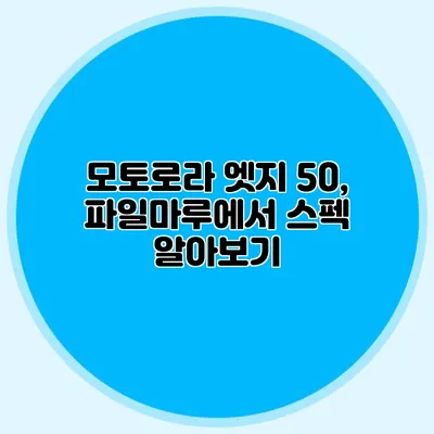 모토로라 엣지 50, 파일마루에서 스펙 알아보기