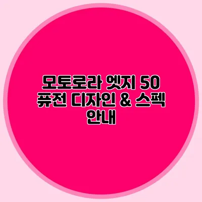 모토로라 엣지 50 퓨전 디자인 & 스펙 안내