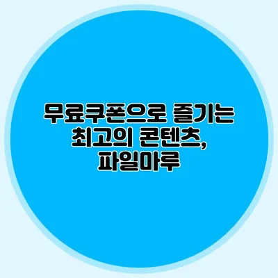 무료쿠폰으로 즐기는 최고의 콘텐츠, 파일마루