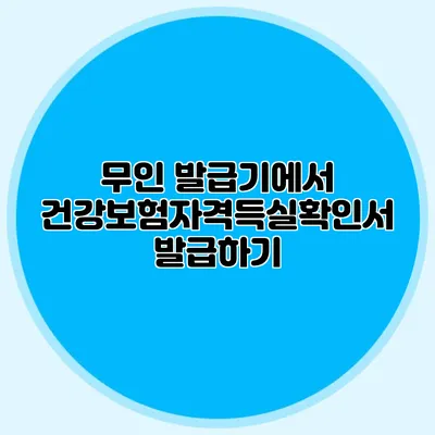 무인 발급기에서 건강보험자격득실확인서 발급하기