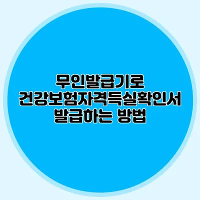 무인발급기로 건강보험자격득실확인서 발급하는 방법