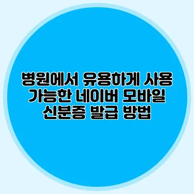 병원에서 유용하게 사용 가능한 네이버 모바일 신분증 발급 방법