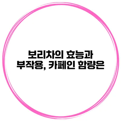 보리차의 효능과 부작용, 카페인 함량은?