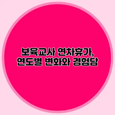 보육교사 연차휴가, 연도별 변화와 경험담