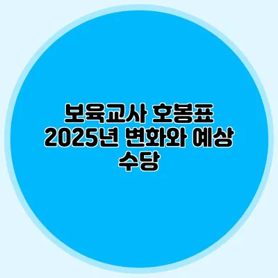 보육교사 호봉표 2025년 변화와 예상 수당