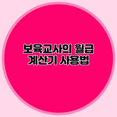 보육교사의 월급 계산기 사용법