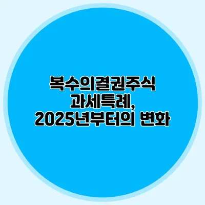 복수의결권주식 과세특례, 2025년부터의 변화