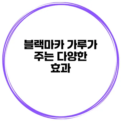 블랙마카 가루가 주는 다양한 효과