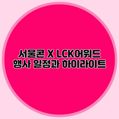 서울콘 X LCK어워드 행사 일정과 하이라이트