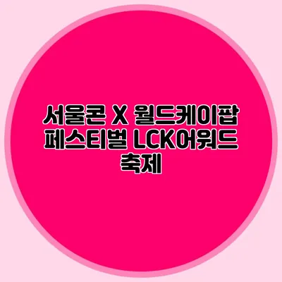 서울콘 X 월드케이팝 페스티벌 LCK어워드 축제