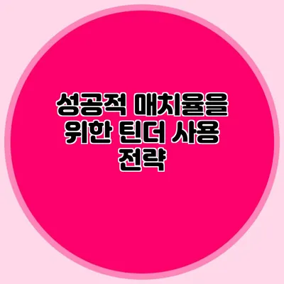 성공적 매치율을 위한 틴더 사용 전략