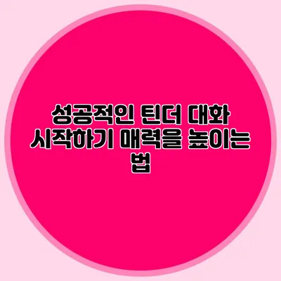 성공적인 틴더 대화 시작하기 매력을 높이는 법