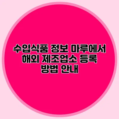 수입식품 정보 마루에서 해외 제조업소 등록 방법 안내