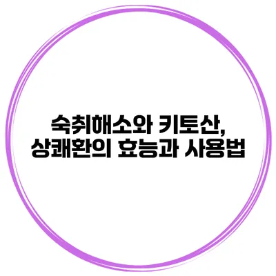 숙취해소와 키토산, 상쾌환의 효능과 사용법