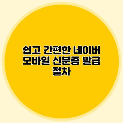 쉽고 간편한 네이버 모바일 신분증 발급 절차