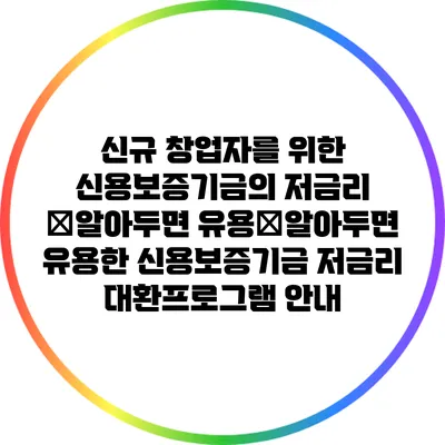신규 창업자를 위한 신용보증기금의 저금리 �알아두면 유용�알아두면 유용한 신용보증기금 저금리 대환프로그램 안내