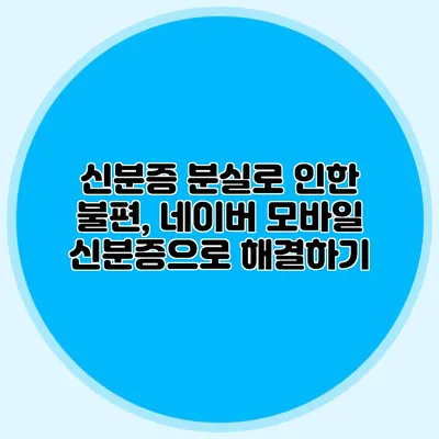 신분증 분실로 인한 불편, 네이버 모바일 신분증으로 해결하기