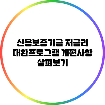 신용보증기금 저금리 대환프로그램 개편사항 살펴보기