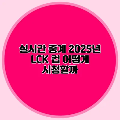 실시간 중계 2025년 LCK 컵 어떻게 시청할까?