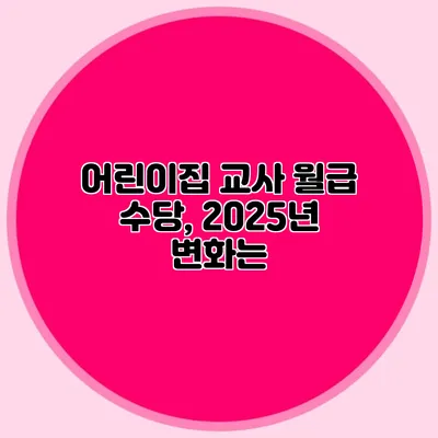 어린이집 교사 월급 수당, 2025년 변화는?