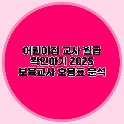 어린이집 교사 월급 확인하기 2025 보육교사 호봉표 분석