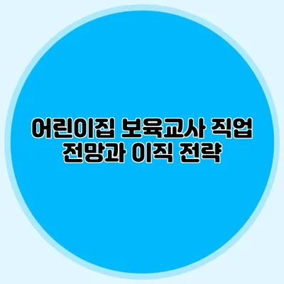 어린이집 보육교사 직업 전망과 이직 전략