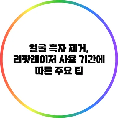 얼굴 흑자 제거, 리팟레이저 사용 기간에 따른 주요 팁