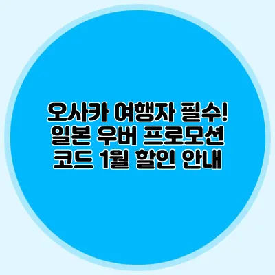 오사카 여행자 필수! 일본 우버 프로모션 코드 1월 할인 안내