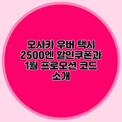 오사카 우버 택시 2500엔 할인쿠폰과 1월 프로모션 코드 소개