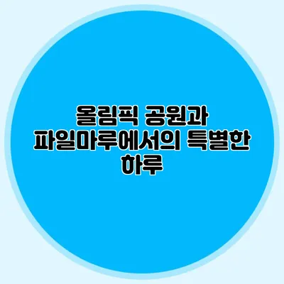 올림픽 공원과 파일마루에서의 특별한 하루