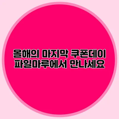 올해의 마지막 쿠폰데이 파일마루에서 만나세요