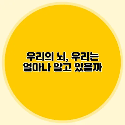 우리의 뇌, 우리는 얼마나 알고 있을까?
