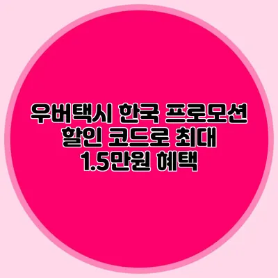 우버택시 한국 프로모션 할인 코드로 최대 1.5만원 혜택