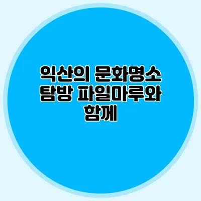 익산의 문화명소 탐방 파일마루와 함께