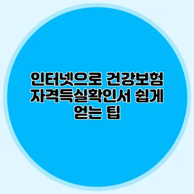 인터넷으로 건강보험 자격득실확인서 쉽게 얻는 팁