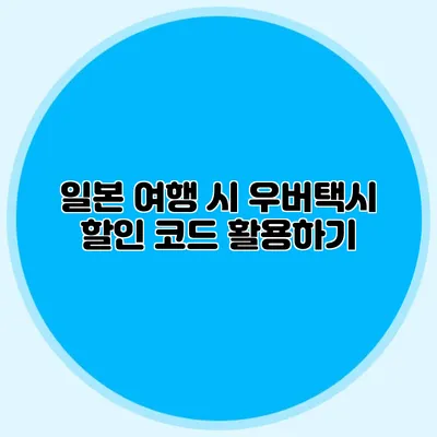 일본 여행 시 우버택시 할인 코드 활용하기