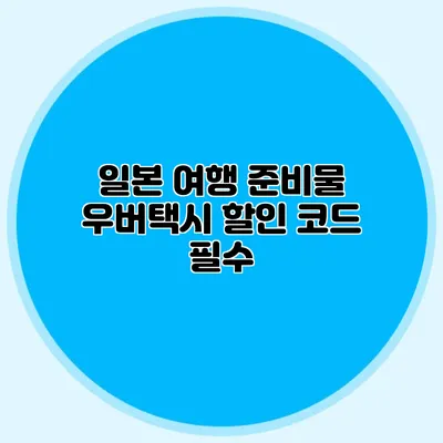 일본 여행 준비물 우버택시 할인 코드 필수