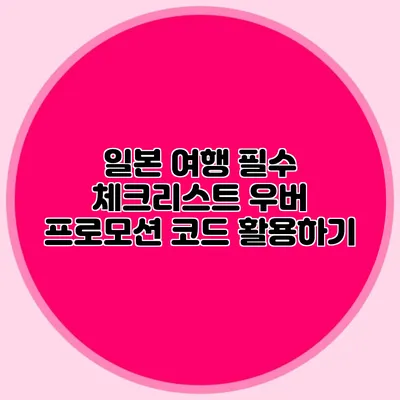 일본 여행 필수 체크리스트 우버 프로모션 코드 활용하기