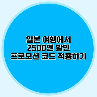일본 여행에서 2500엔 할인 프로모션 코드 적용하기