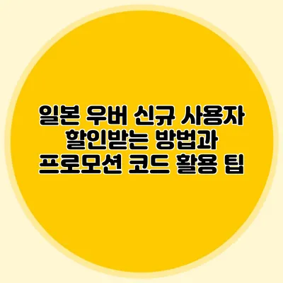 일본 우버 신규 사용자 할인받는 방법과 프로모션 코드 활용 팁