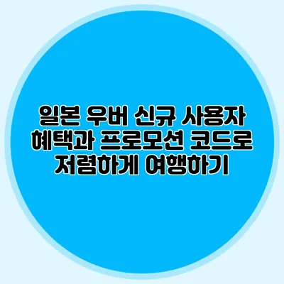 일본 우버 신규 사용자 혜택과 프로모션 코드로 저렴하게 여행하기