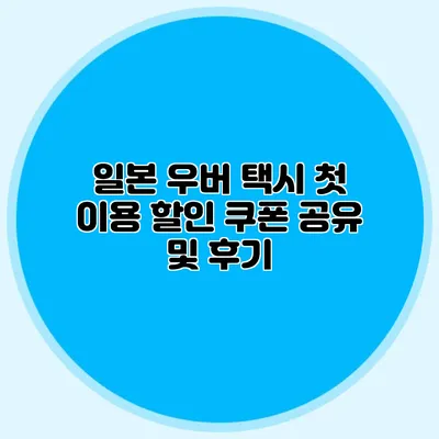 일본 우버 택시 첫 이용 할인 쿠폰 공유 및 후기