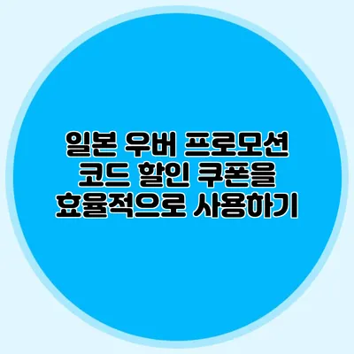 일본 우버 프로모션 코드 할인 쿠폰을 효율적으로 사용하기