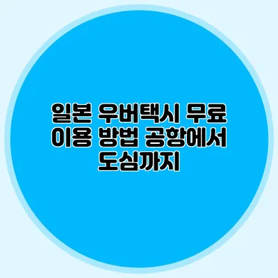 일본 우버택시 무료 이용 방법 공항에서 도심까지