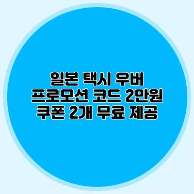 일본 택시 우버 프로모션 코드 2만원 쿠폰 2개 무료 제공
