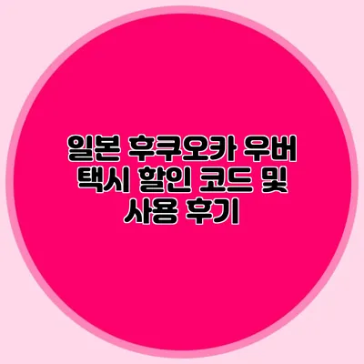 일본 후쿠오카 우버 택시 할인 코드 및 사용 후기